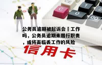 公务员逾期被起诉会丟工作吗，公务员逾期未履行职责，或将面临丢工作的风险