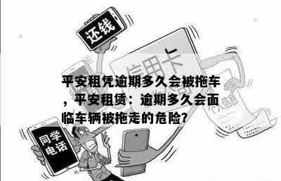 平安租凭逾期多久会被拖车，平安租赁：逾期多久会面临车辆被拖走的危险？