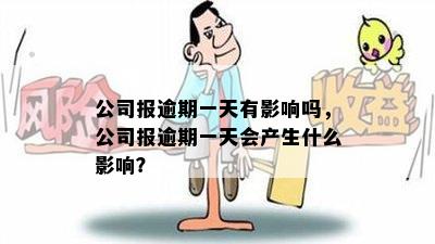 公司报逾期一天有影响吗，公司报逾期一天会产生什么影响？