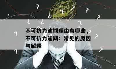 不可抗力逾期理由有哪些，不可抗力逾期：常见的原因与解释