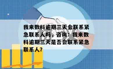 我来数科逾期三天会联系紧急联系人吗，咨询：我来数科逾期三天是否会联系紧急联系人？