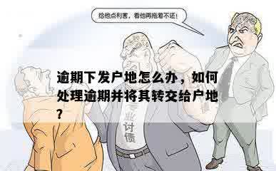 逾期下发户地怎么办，如何处理逾期并将其转交给户地？