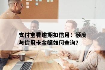 支付宝看逾期扣信用：额度与信用卡金额如何查询？