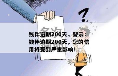 钱伴逾期200天，警示：钱伴逾期200天，您的信用将受到严重影响！