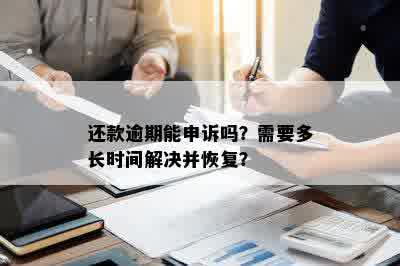 还款逾期能申诉吗？需要多长时间解决并恢复？