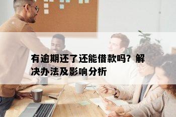 有逾期还了还能借款吗？解决办法及影响分析