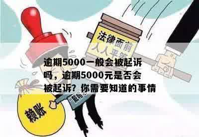 逾期5000一般会被起诉吗，逾期5000元是否会被起诉？你需要知道的事情