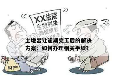 土地出让逾期完工后的解决方案：如何办理相关手续？