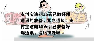 支付宝逾期15天已做好爆通讯的准备，紧急通知：支付宝逾期15天，已准备好爆通讯，请尽快处理