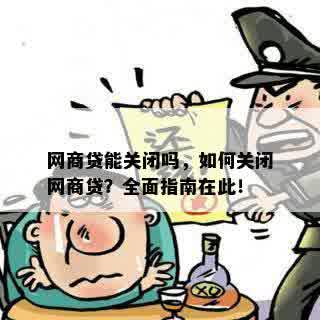 网商贷能关闭吗，如何关闭网商贷？全面指南在此！