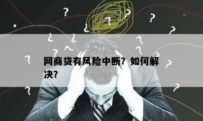 网商贷有风险中断？如何解决？