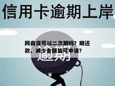 网商贷可以二次期吗？期还款、减少金额皆可申请？