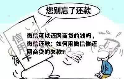 微信可以还网商贷的钱吗，微信还款：如何用微信偿还网商贷的欠款？