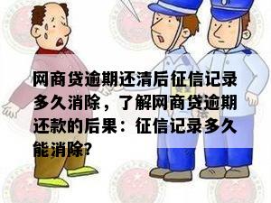 网商贷逾期还清后征信记录多久消除，了解网商贷逾期还款的后果：征信记录多久能消除？