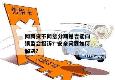 网商贷不同意分期是否能向银监会投诉？安全问题如何解决？