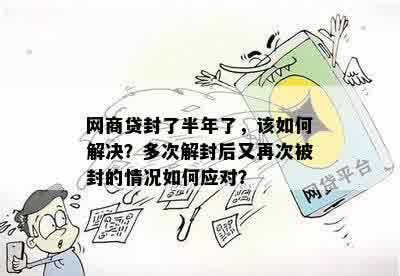 网商贷封了半年了，该如何解决？多次解封后又再次被封的情况如何应对？