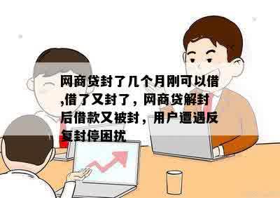 网商贷封了几个月刚可以借,借了又封了，网商贷解封后借款又被封，用户遭遇反复封停困扰