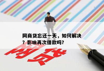 网商贷忘还一天，如何解决？影响再次借款吗？