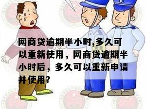 网商贷逾期半小时,多久可以重新使用，网商贷逾期半小时后，多久可以重新申请并使用？