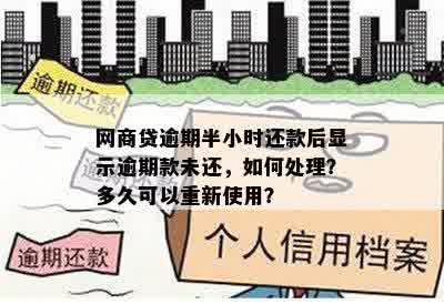 网商贷逾期半小时还款后显示逾期款未还，如何处理？多久可以重新使用？