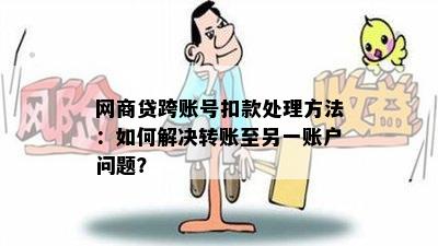 网商贷跨账号扣款处理方法：如何解决转账至另一账户问题？