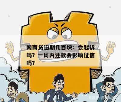 网商贷逾期几百块：会起诉吗？一周内还款会影响征信吗？