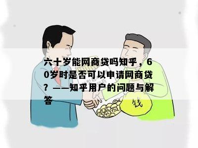 六十岁能网商贷吗知乎，60岁时是否可以申请网商贷？——知乎用户的问题与解答