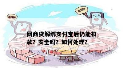 网商贷解绑支付宝后仍能扣款？安全吗？如何处理？