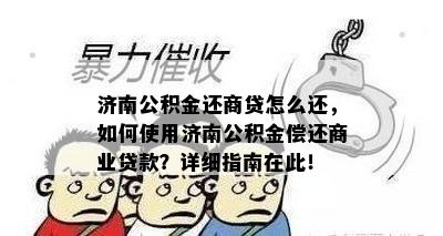 济南公积金还商贷怎么还，如何使用济南公积金偿还商业贷款？详细指南在此！