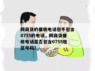 网商贷的催收电话包不包含0755的电话，网商贷催收电话是否包含0755地区号码？