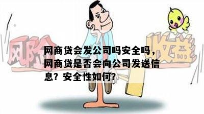 网商贷会发公司吗安全吗，网商贷是否会向公司发送信息？安全性如何？