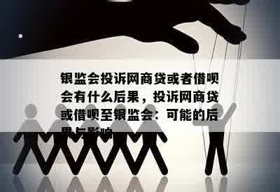 银监会投诉网商贷或者借呗会有什么后果，投诉网商贷或借呗至银监会：可能的后果与影响