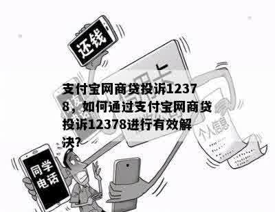 支付宝网商贷投诉12378，如何通过支付宝网商贷投诉12378进行有效解决？