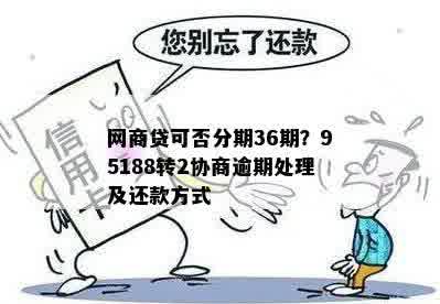 网商贷可否分期36期？95188转2协商逾期处理及还款方式