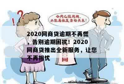 2020网商贷逾期不再慌，告别逾期困扰！2020网商贷推出全新服务，让您不再担忧