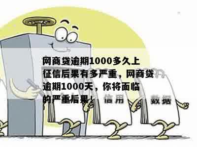 网商贷逾期1000多久上征信后果有多严重，网商贷逾期1000天，你将面临的严重后果！