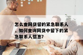 怎么查网贷留的紧急联系人，如何查询网贷中留下的紧急联系人信息？