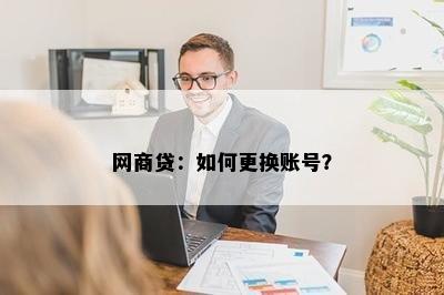 网商贷：如何更换账号？