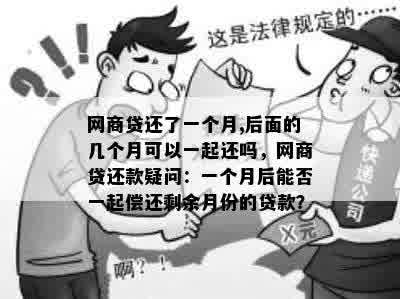 网商贷还了一个月,后面的几个月可以一起还吗，网商贷还款疑问：一个月后能否一起偿还剩余月份的贷款？