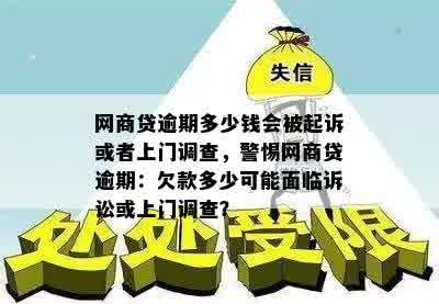 网商贷逾期多少钱会被起诉或者上门调查，警惕网商贷逾期：欠款多少可能面临诉讼或上门调查？