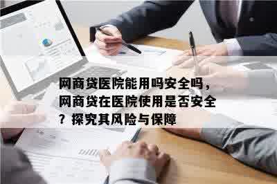 网商贷医院能用吗安全吗，网商贷在医院使用是否安全？探究其风险与保障