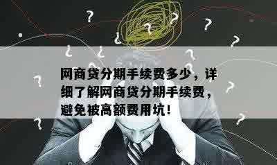 网商贷分期手续费多少，详细了解网商贷分期手续费，避免被高额费用坑！