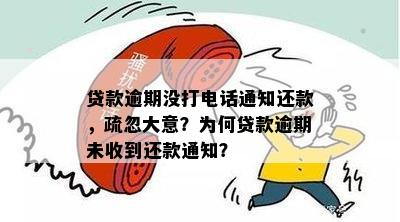 贷款逾期没打电话通知还款，疏忽大意？为何贷款逾期未收到还款通知？