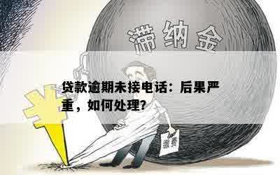 贷款逾期未接电话：后果严重，如何处理？