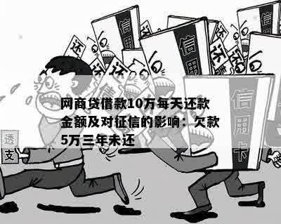 网商贷借款10万每天还款金额及对征信的影响：欠款5万三年未还