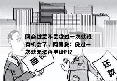 网商贷是不是贷过一次就没有机会了，网商贷：贷过一次就无法再申请吗？