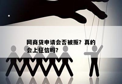 网商贷申请会否被拒？真的会上征信吗？