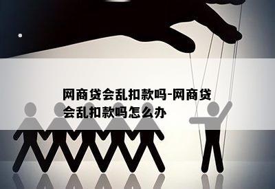 网商贷会乱扣款吗-网商贷会乱扣款吗怎么办