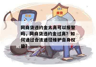 网商贷违约金太高可以报警吗，网商贷违约金过高？如何通过合法途径维护自身权益？