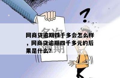 网商贷逾期四千多会怎么样，网商贷逾期四千多元的后果是什么？